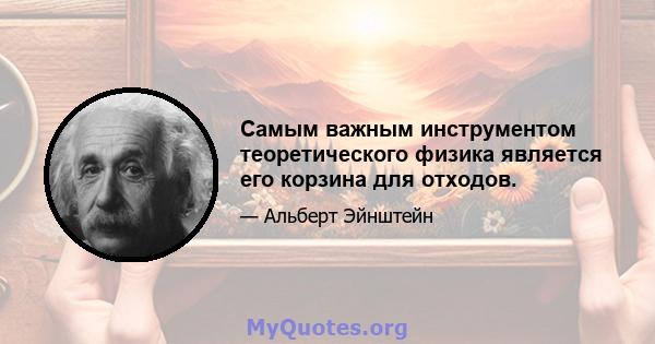 Самым важным инструментом теоретического физика является его корзина для отходов.