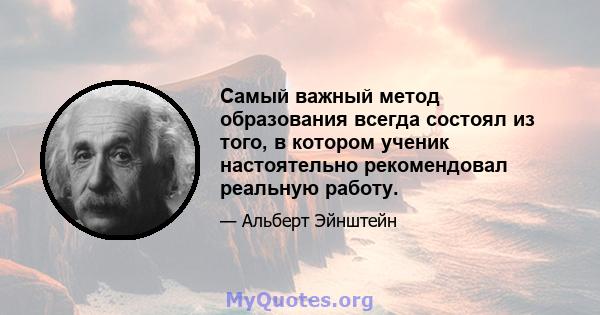 Самый важный метод образования всегда состоял из того, в котором ученик настоятельно рекомендовал реальную работу.