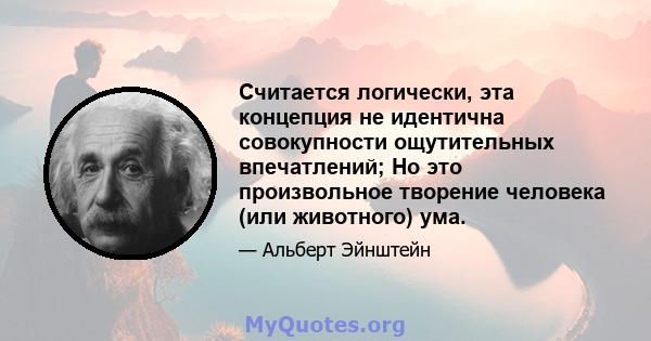 Считается логически, эта концепция не идентична совокупности ощутительных впечатлений; Но это произвольное творение человека (или животного) ума.