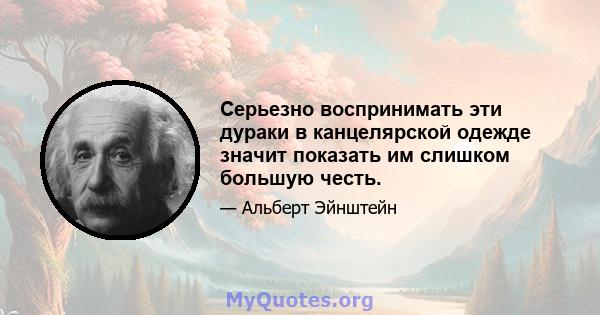 Серьезно воспринимать эти дураки в канцелярской одежде значит показать им слишком большую честь.