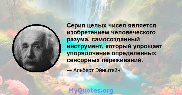 Серия целых чисел является изобретением человеческого разума, самосозданный инструмент, который упрощает упорядочение определенных сенсорных переживаний.