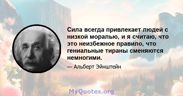 Сила всегда привлекает людей с низкой моралью, и я считаю, что это неизбежное правило, что гениальные тираны сменяются немногими.