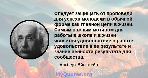 Следует защищать от проповеди для успеха молодежи в обычной форме как главной цели в жизни. Самым важным мотивом для работы в школе и в жизни является удовольствие в работе, удовольствие в ее результате и знание