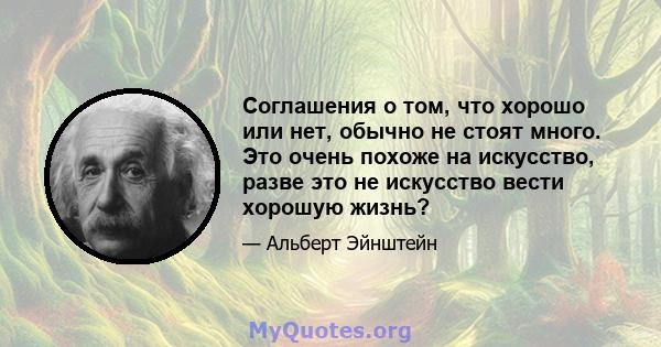 Соглашения о том, что хорошо или нет, обычно не стоят много. Это очень похоже на искусство, разве это не искусство вести хорошую жизнь?