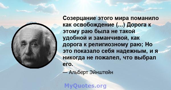 Созерцание этого мира поманило как освобождение (...) Дорога к этому раю была не такой удобной и заманчивой, как дорога к религиозному раю; Но это показало себя надежным, и я никогда не пожалел, что выбрал его.