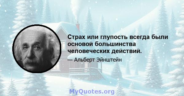 Страх или глупость всегда были основой большинства человеческих действий.