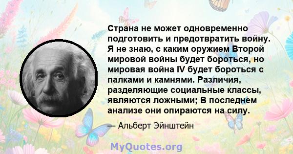 Страна не может одновременно подготовить и предотвратить войну. Я не знаю, с каким оружием Второй мировой войны будет бороться, но мировая война IV будет бороться с палками и камнями. Различия, разделяющие социальные