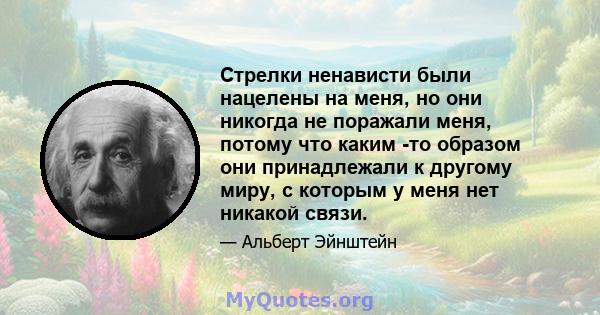 Стрелки ненависти были нацелены на меня, но они никогда не поражали меня, потому что каким -то образом они принадлежали к другому миру, с которым у меня нет никакой связи.