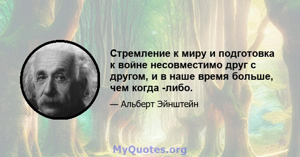 Стремление к миру и подготовка к войне несовместимо друг с другом, и в наше время больше, чем когда -либо.