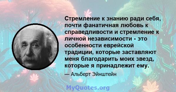 Стремление к знанию ради себя, почти фанатичная любовь к справедливости и стремление к личной независимости - это особенности еврейской традиции, которые заставляют меня благодарить моих звезд, которые я принадлежит ему.