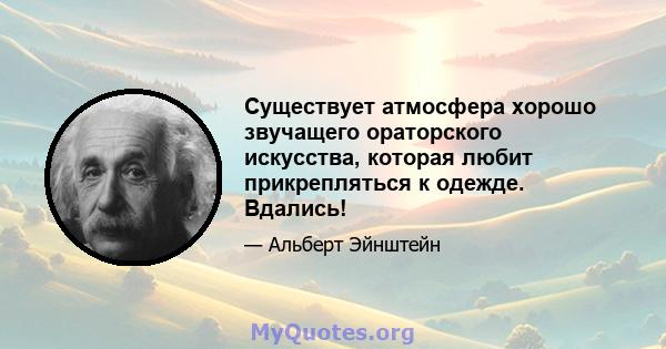 Существует атмосфера хорошо звучащего ораторского искусства, которая любит прикрепляться к одежде. Вдались!