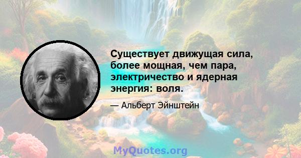 Существует движущая сила, более мощная, чем пара, электричество и ядерная энергия: воля.