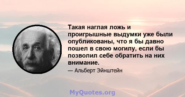 Такая наглая ложь и проигрышные выдумки уже были опубликованы, что я бы давно пошел в свою могилу, если бы позволил себе обратить на них внимание.