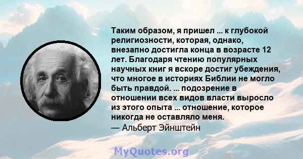 Таким образом, я пришел ... к глубокой религиозности, которая, однако, внезапно достигла конца в возрасте 12 лет. Благодаря чтению популярных научных книг я вскоре достиг убеждения, что многое в историях Библии не могло 