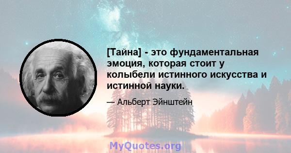 [Тайна] - это фундаментальная эмоция, которая стоит у колыбели истинного искусства и истинной науки.