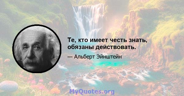 Те, кто имеет честь знать, обязаны действовать.