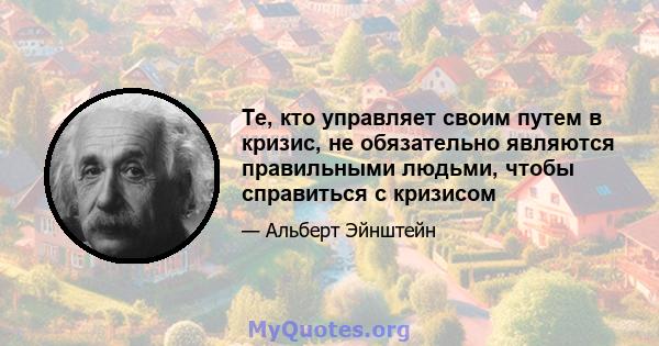 Те, кто управляет своим путем в кризис, не обязательно являются правильными людьми, чтобы справиться с кризисом