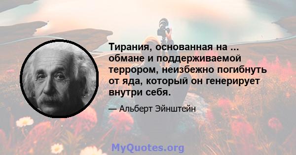 Тирания, основанная на ... обмане и поддерживаемой террором, неизбежно погибнуть от яда, который он генерирует внутри себя.