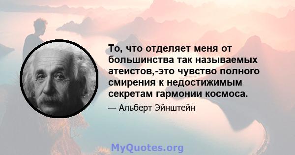 То, что отделяет меня от большинства так называемых атеистов,-это чувство полного смирения к недостижимым секретам гармонии космоса.