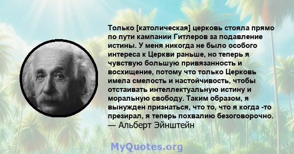 Только [католическая] церковь стояла прямо по пути кампании Гитлеров за подавление истины. У меня никогда не было особого интереса к Церкви раньше, но теперь я чувствую большую привязанность и восхищение, потому что