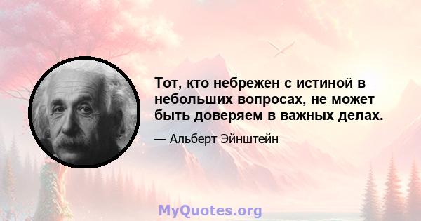 Тот, кто небрежен с истиной в небольших вопросах, не может быть доверяем в важных делах.