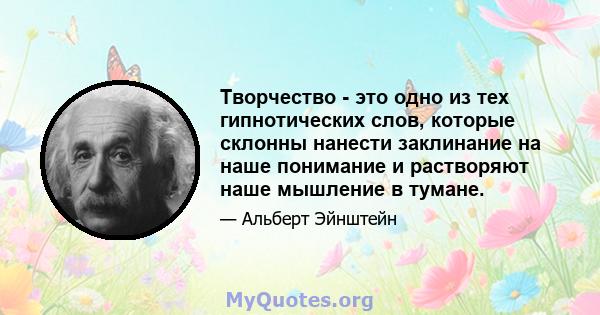 Творчество - это одно из тех гипнотических слов, которые склонны нанести заклинание на наше понимание и растворяют наше мышление в тумане.