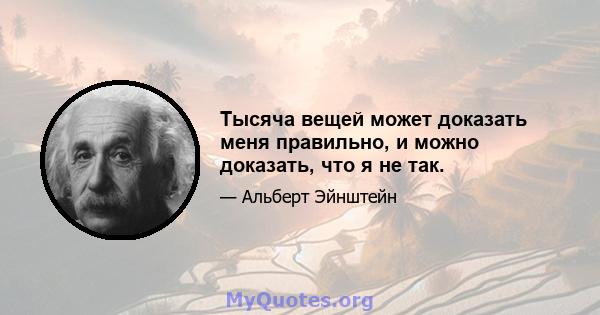 Тысяча вещей может доказать меня правильно, и можно доказать, что я не так.