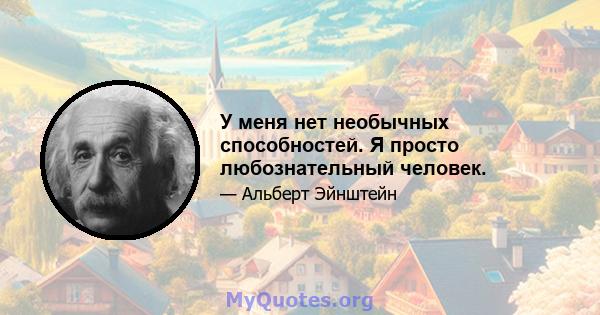 У меня нет необычных способностей. Я просто любознательный человек.