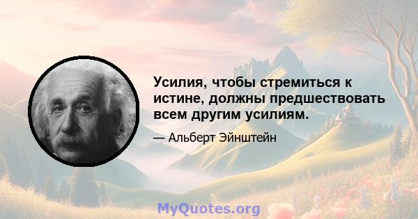 Усилия, чтобы стремиться к истине, должны предшествовать всем другим усилиям.