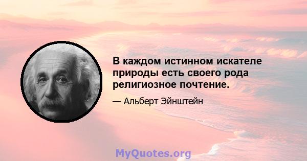 В каждом истинном искателе природы есть своего рода религиозное почтение.