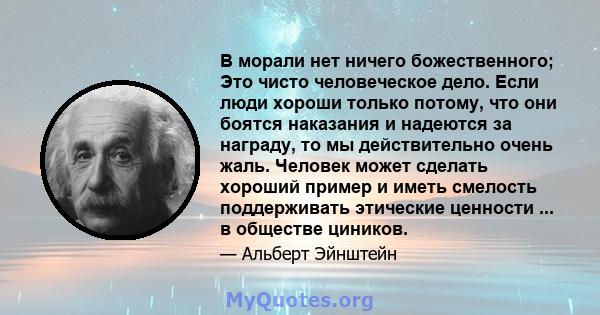 В морали нет ничего божественного; Это чисто человеческое дело. Если люди хороши только потому, что они боятся наказания и надеются за награду, то мы действительно очень жаль. Человек может сделать хороший пример и