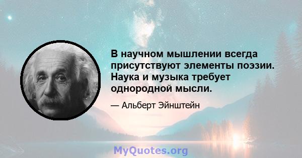 В научном мышлении всегда присутствуют элементы поэзии. Наука и музыка требует однородной мысли.