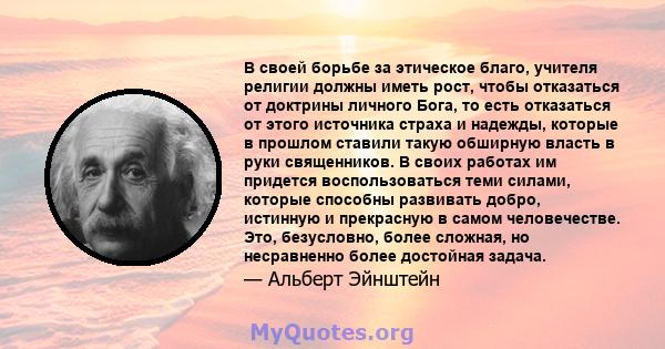 В своей борьбе за этическое благо, учителя религии должны иметь рост, чтобы отказаться от доктрины личного Бога, то есть отказаться от этого источника страха и надежды, которые в прошлом ставили такую ​​обширную власть