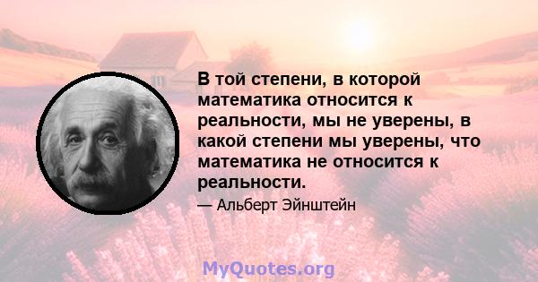 В той степени, в которой математика относится к реальности, мы не уверены, в какой степени мы уверены, что математика не относится к реальности.