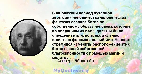 В юношеский период духовной эволюции человечества человеческая фантазия создала богов по собственному образу человека, которые, по операциям их воли, должны были определить или, во всяком случае, влиять на феноменальный 