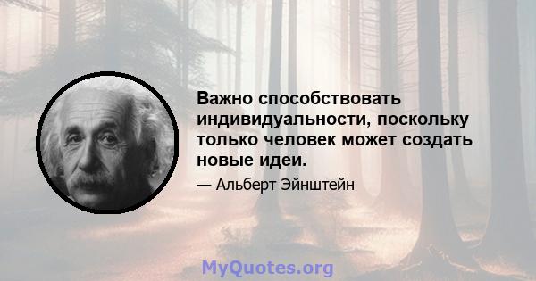 Важно способствовать индивидуальности, поскольку только человек может создать новые идеи.