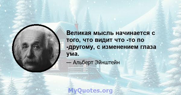 Великая мысль начинается с того, что видит что -то по -другому, с изменением глаза ума.