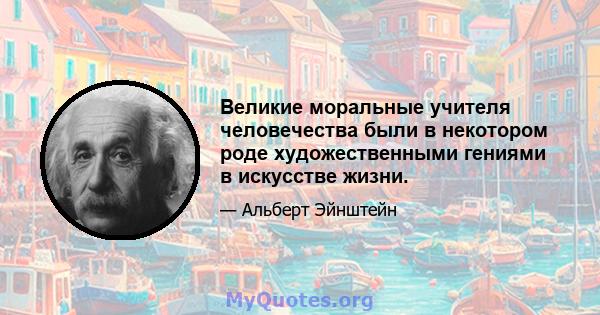 Великие моральные учителя человечества были в некотором роде художественными гениями в искусстве жизни.