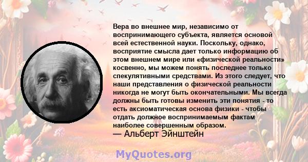 Вера во внешнее мир, независимо от воспринимающего субъекта, является основой всей естественной науки. Поскольку, однако, восприятие смысла дает только информацию об этом внешнем мире или «физической реальности»