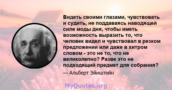 Видеть своими глазами, чувствовать и судить, не поддаваясь наводящей силе моды дня, чтобы иметь возможность выразить то, что человек видел и чувствовал в резком предложении или даже в хитром словом - это не то, что не