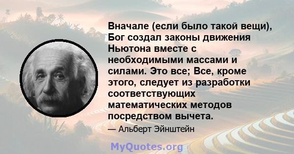 Вначале (если было такой вещи), Бог создал законы движения Ньютона вместе с необходимыми массами и силами. Это все; Все, кроме этого, следует из разработки соответствующих математических методов посредством вычета.