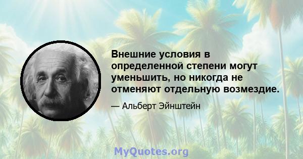 Внешние условия в определенной степени могут уменьшить, но никогда не отменяют отдельную возмездие.