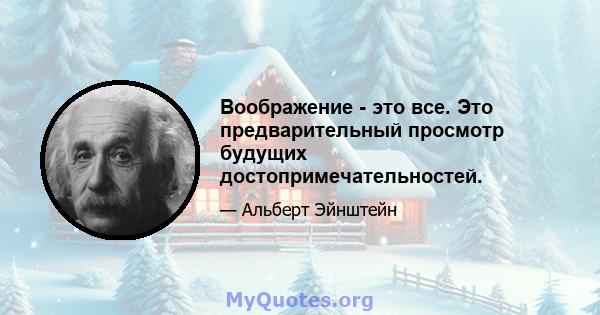 Воображение - это все. Это предварительный просмотр будущих достопримечательностей.