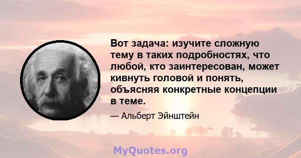 Вот задача: изучите сложную тему в таких подробностях, что любой, кто заинтересован, может кивнуть головой и понять, объясняя конкретные концепции в теме.