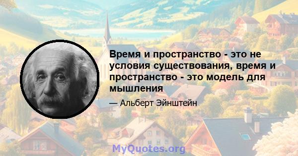 Время и пространство - это не условия существования, время и пространство - это модель для мышления