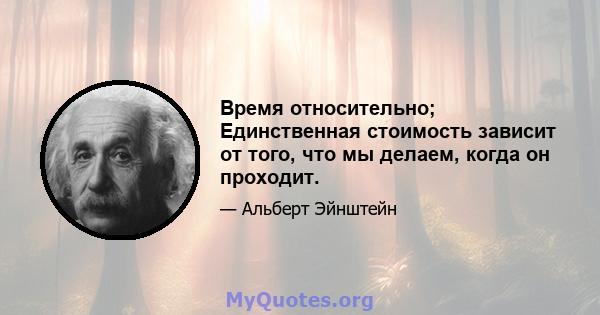 Время относительно; Единственная стоимость зависит от того, что мы делаем, когда он проходит.