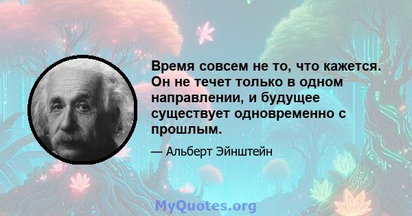 Время совсем не то, что кажется. Он не течет только в одном направлении, и будущее существует одновременно с прошлым.