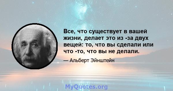 Все, что существует в вашей жизни, делает это из -за двух вещей: то, что вы сделали или что -то, что вы не делали.