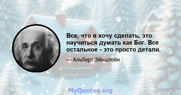 Все, что я хочу сделать, это научиться думать как Бог. Все остальное - это просто детали.