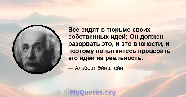 Все сидят в тюрьме своих собственных идей; Он должен разорвать это, и это в юности, и поэтому попытайтесь проверить его идеи на реальность.